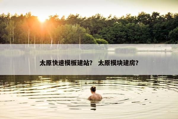 太原快速模板建站？ 太原模块建房？-第1张图片-冷动云