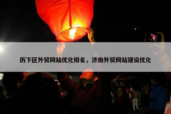 历下区外贸网站优化排名，济南外贸网站建设优化-第1张图片-冷动云