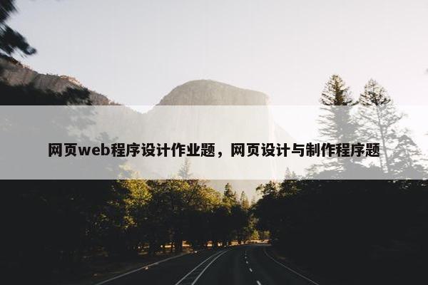 网页web程序设计作业题，网页设计与制作程序题-第1张图片-冷动云
