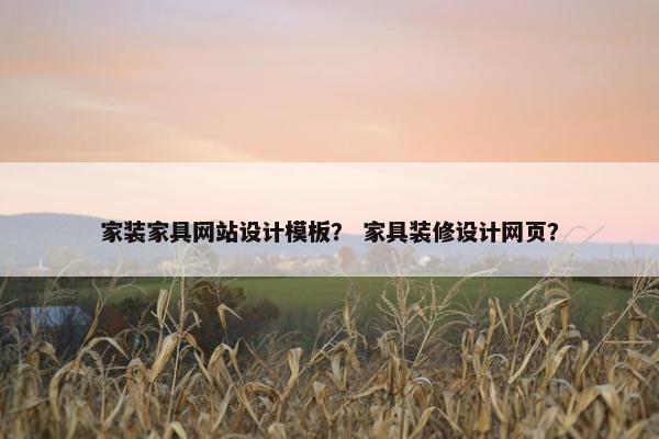 家装家具网站设计模板？ 家具装修设计网页？-第1张图片-冷动云