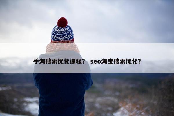 手淘搜索优化课程？ seo淘宝搜索优化？-第1张图片-冷动云