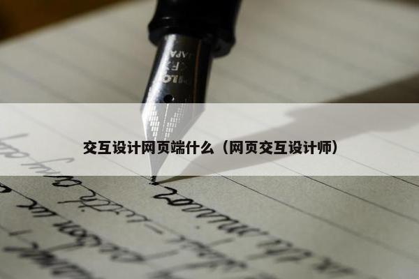 交互设计网页端什么（网页交互设计师）-第1张图片-冷动云