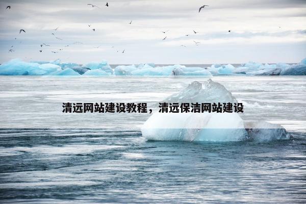 清远网站建设教程，清远保洁网站建设-第1张图片-冷动云