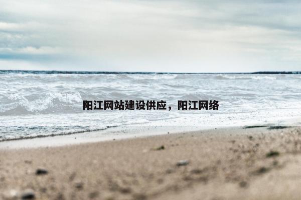 阳江网站建设供应，阳江网络-第1张图片-冷动云