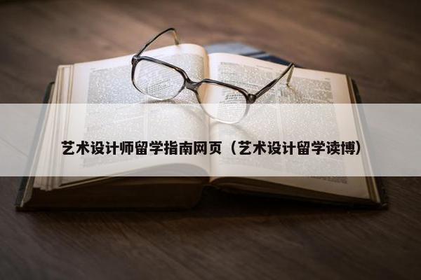 艺术设计师留学指南网页（艺术设计留学读博）-第1张图片-冷动云