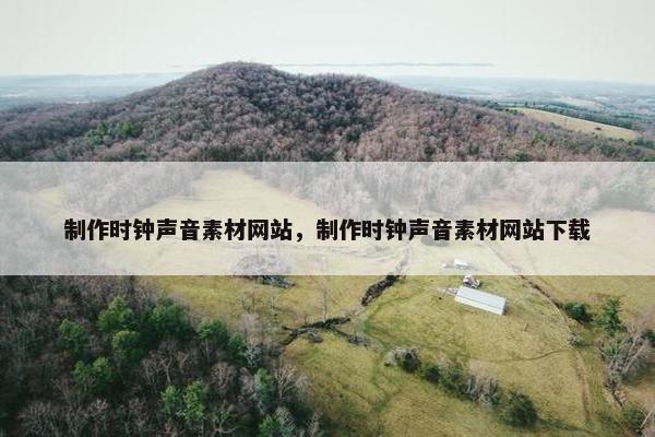 制作时钟声音素材网站，制作时钟声音素材网站下载-第1张图片-冷动云