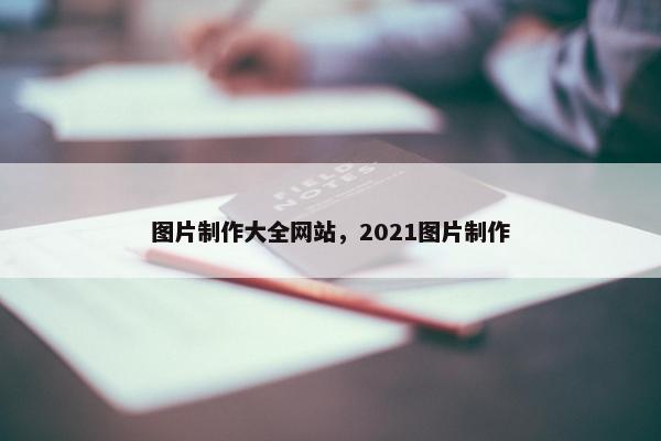 图片制作大全网站，2021图片制作-第1张图片-冷动云