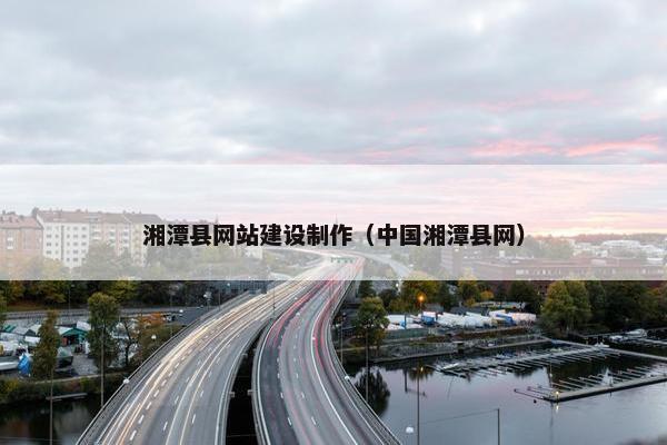 湘潭县网站建设制作（中国湘潭县网）-第1张图片-冷动云