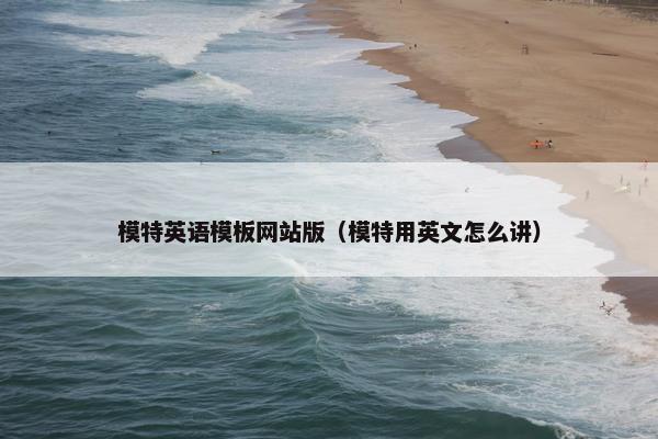 模特英语模板网站版（模特用英文怎么讲）-第1张图片-冷动云