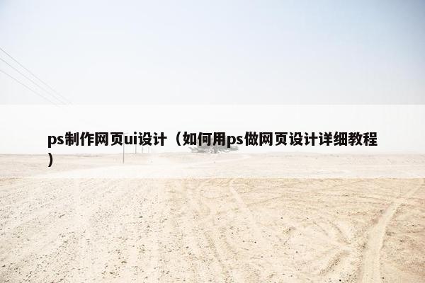 ps制作网页ui设计（如何用ps做网页设计详细教程）-第1张图片-冷动云