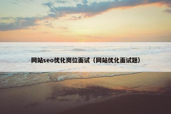 网站seo优化岗位面试（网站优化面试题）-第1张图片-冷动云