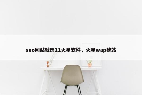 seo网站就选21火星软件，火星wap建站-第1张图片-冷动云