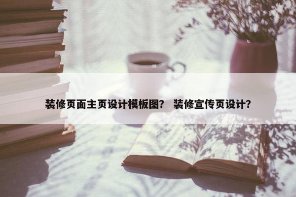 装修页面主页设计模板图？ 装修宣传页设计？-第1张图片-冷动云