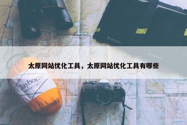 太原网站优化工具，太原网站优化工具有哪些-第1张图片-冷动云