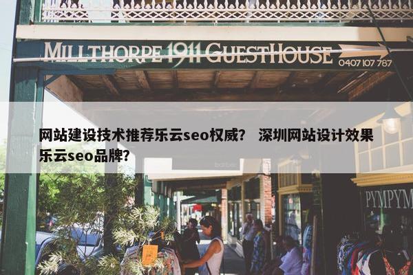 网站建设技术推荐乐云seo权威？ 深圳网站设计效果乐云seo品牌？-第1张图片-冷动云