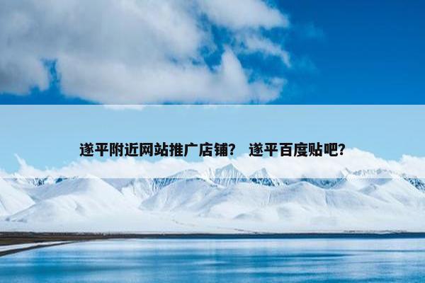遂平附近网站推广店铺？ 遂平百度贴吧？-第1张图片-冷动云