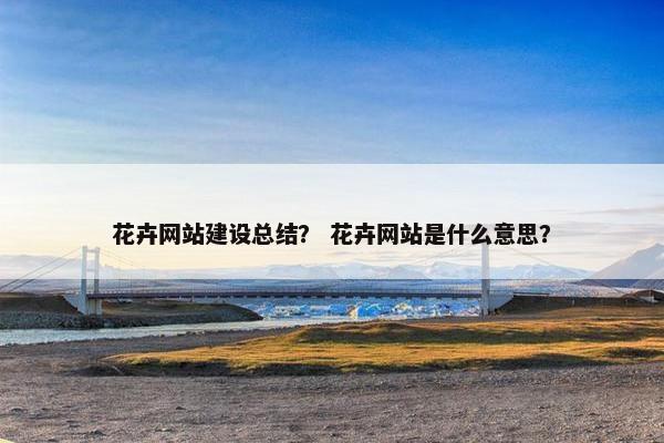 花卉网站建设总结？ 花卉网站是什么意思？-第1张图片-冷动云