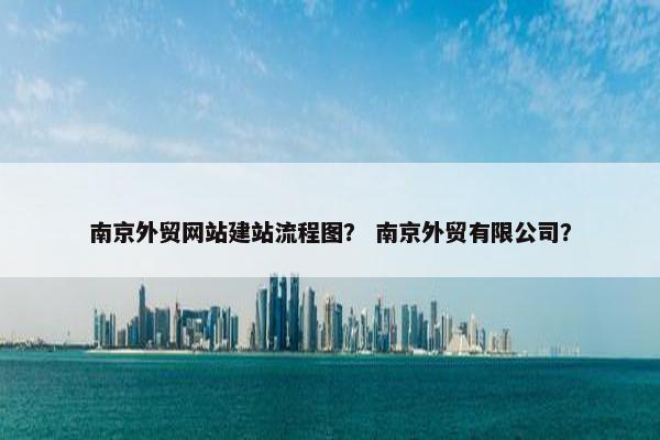 南京外贸网站建站流程图？ 南京外贸有限公司？-第1张图片-冷动云