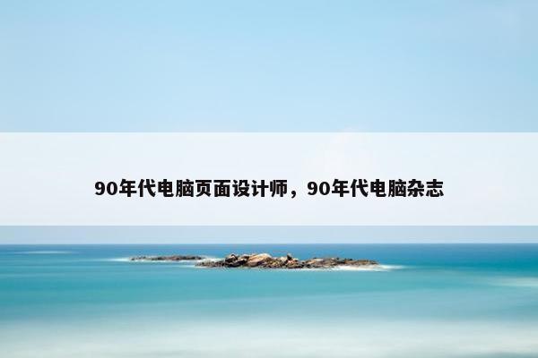 90年代电脑页面设计师，90年代电脑杂志-第1张图片-冷动云