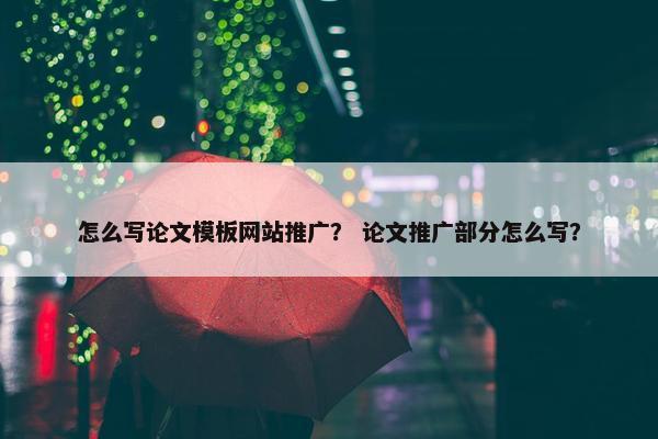 怎么写论文模板网站推广？ 论文推广部分怎么写？-第1张图片-冷动云