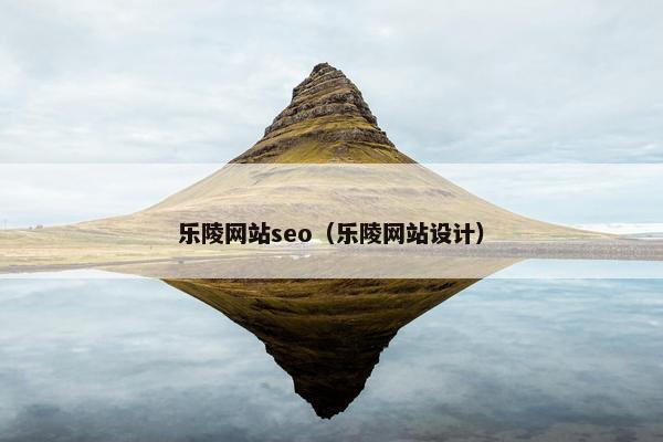 乐陵网站seo（乐陵网站设计）-第1张图片-冷动云