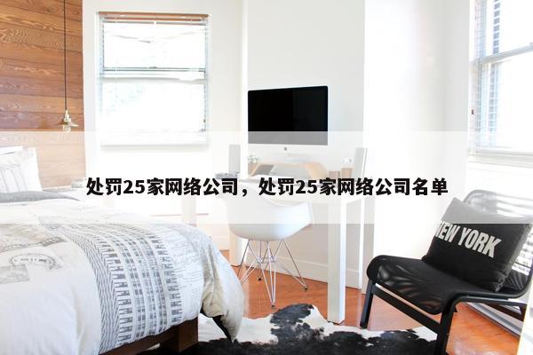 处罚25家网络公司，处罚25家网络公司名单-第1张图片-冷动云