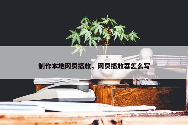 制作本地网页播放，网页播放器怎么写-第1张图片-冷动云