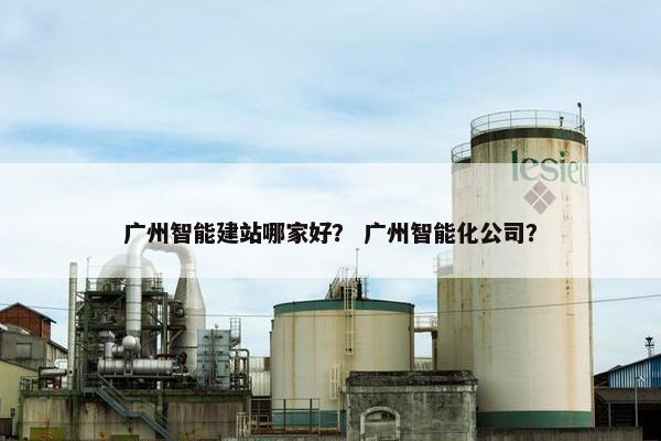 广州智能建站哪家好？ 广州智能化公司？-第1张图片-冷动云