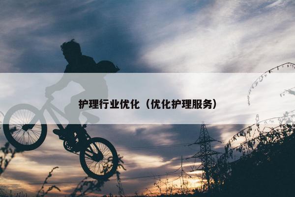 护理行业优化（优化护理服务）-第1张图片-冷动云
