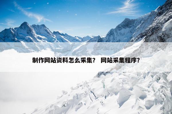 制作网站资料怎么采集？ 网站采集程序？-第1张图片-冷动云