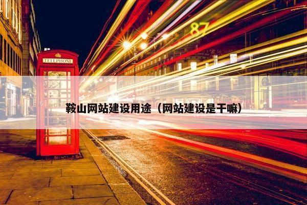 鞍山网站建设用途（网站建设是干嘛）-第1张图片-冷动云