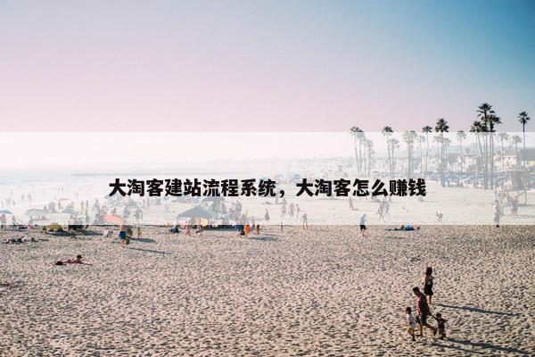 大淘客建站流程系统，大淘客怎么赚钱-第1张图片-冷动云