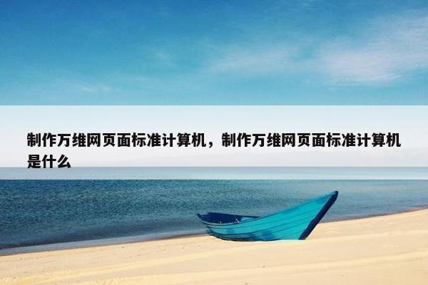 制作万维网页面标准计算机，制作万维网页面标准计算机是什么-第1张图片-冷动云