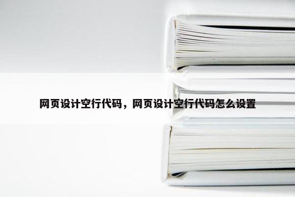 网页设计空行代码，网页设计空行代码怎么设置-第1张图片-冷动云