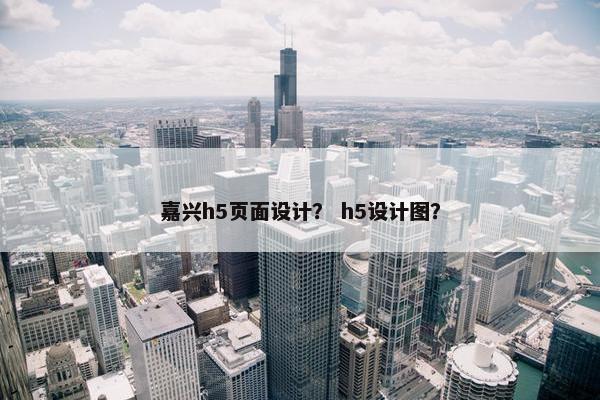 嘉兴h5页面设计？ h5设计图？-第1张图片-冷动云