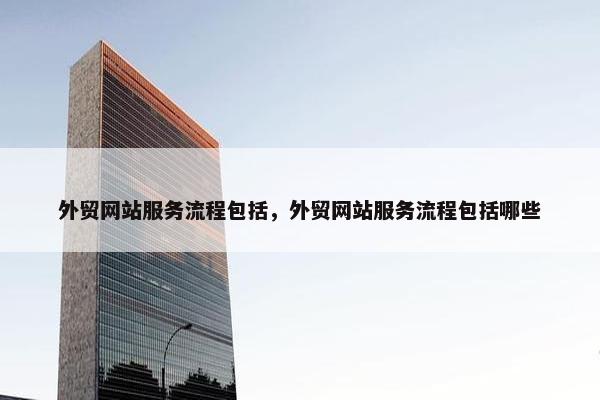 外贸网站服务流程包括，外贸网站服务流程包括哪些-第1张图片-冷动云