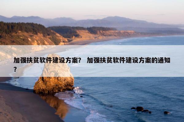 加强扶贫软件建设方案？ 加强扶贫软件建设方案的通知？-第1张图片-冷动云