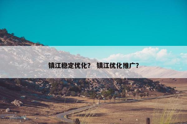 镇江稳定优化？ 镇江优化推广？-第1张图片-冷动云
