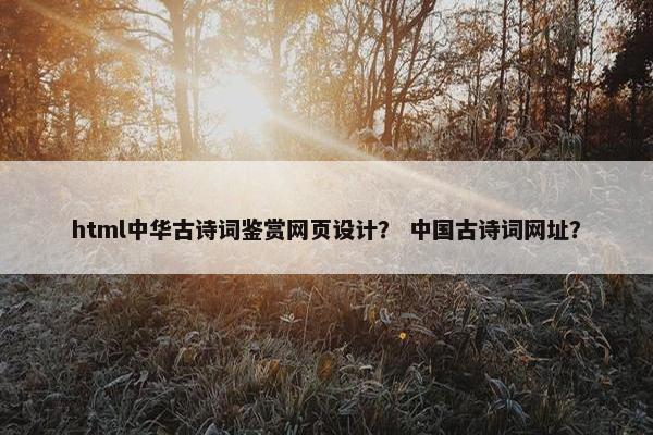 html中华古诗词鉴赏网页设计？ 中国古诗词网址？-第1张图片-冷动云