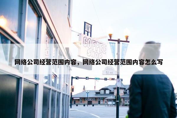 网络公司经营范围内容，网络公司经营范围内容怎么写-第1张图片-冷动云