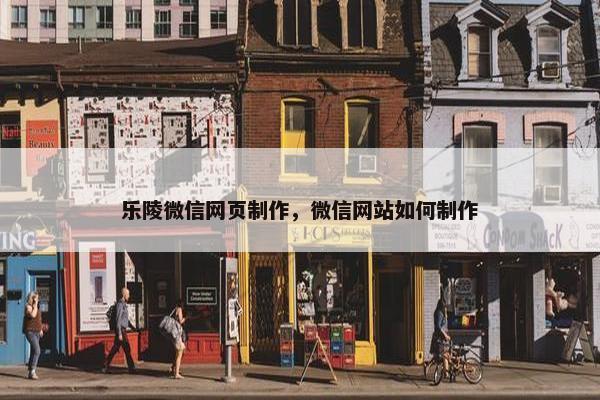 乐陵微信网页制作，微信网站如何制作-第1张图片-冷动云