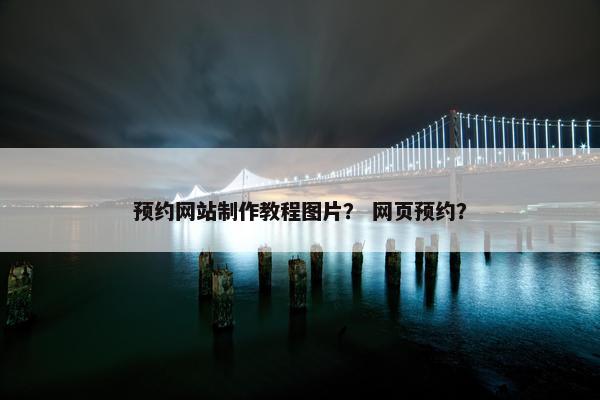 预约网站制作教程图片？ 网页预约？-第1张图片-冷动云