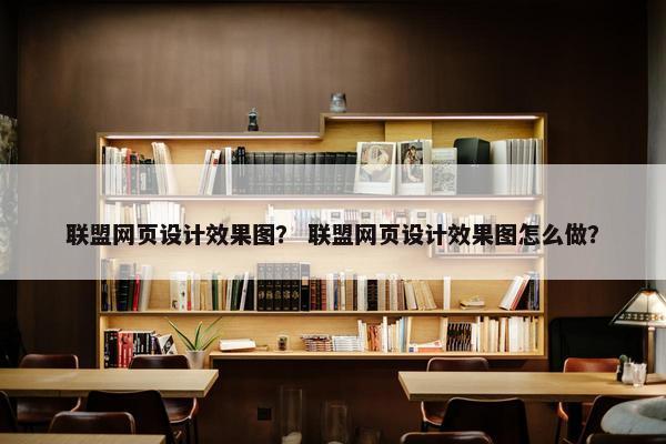联盟网页设计效果图？ 联盟网页设计效果图怎么做？-第1张图片-冷动云