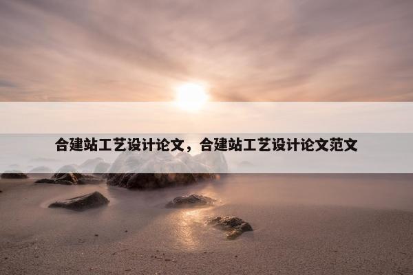 合建站工艺设计论文，合建站工艺设计论文范文-第1张图片-冷动云