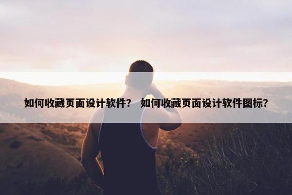 如何收藏页面设计软件？ 如何收藏页面设计软件图标？-第1张图片-冷动云