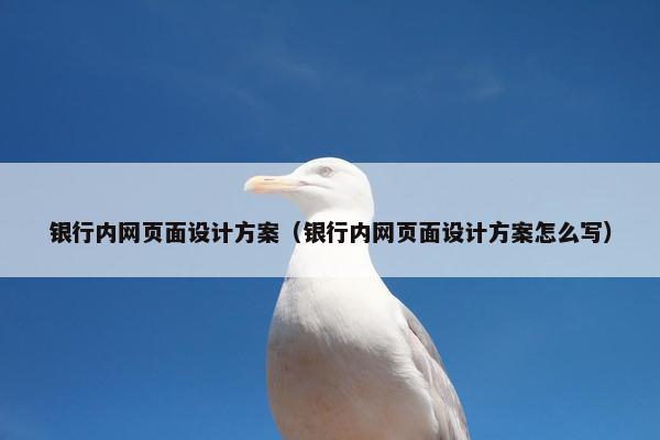 银行内网页面设计方案（银行内网页面设计方案怎么写）-第1张图片-冷动云