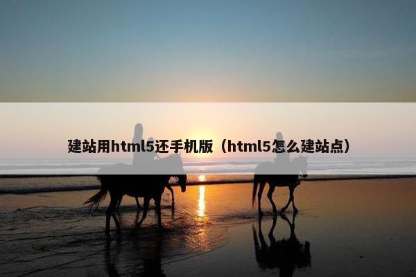 建站用html5还手机版（html5怎么建站点）-第1张图片-冷动云
