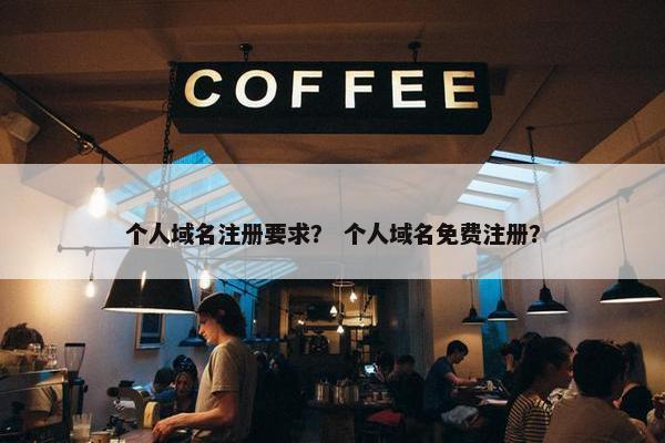 个人域名注册要求？ 个人域名免费注册？-第1张图片-冷动云