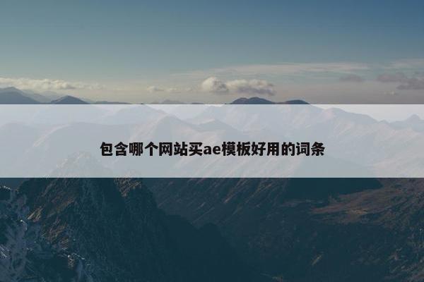 包含哪个网站买ae模板好用的词条-第1张图片-冷动云