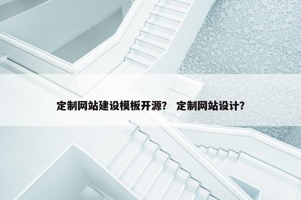 定制网站建设模板开源？ 定制网站设计？-第1张图片-冷动云